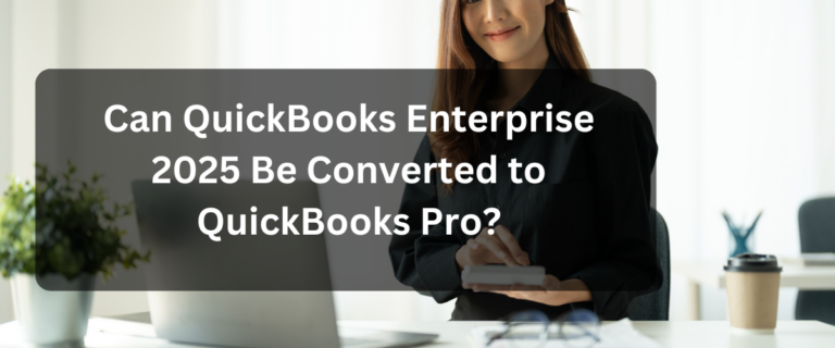 Can QuickBooks Enterprise 2025 Be Converted to QuickBooks Pro?